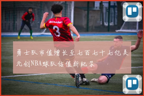 勇士队市值增长至七百七十七亿美元创NBA球队估值新纪录