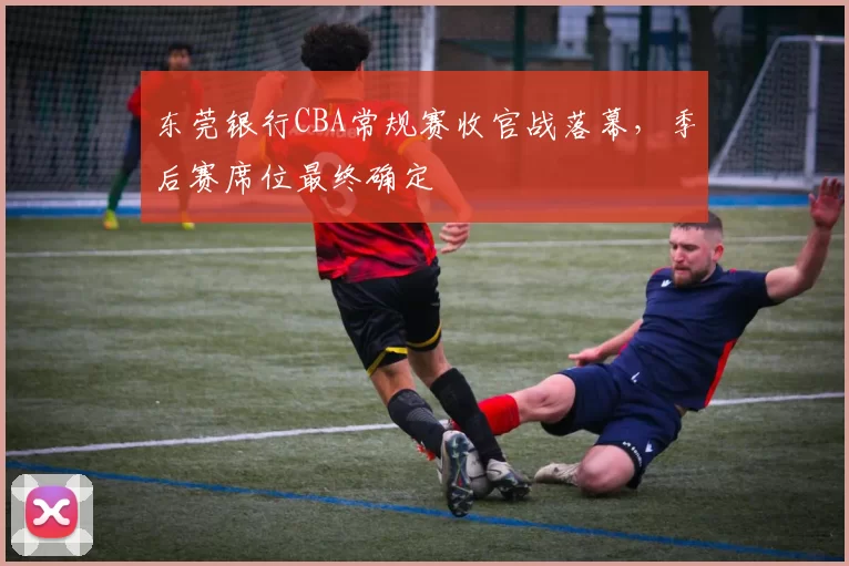 东莞银行CBA常规赛收官战落幕，季后赛席位最终确定