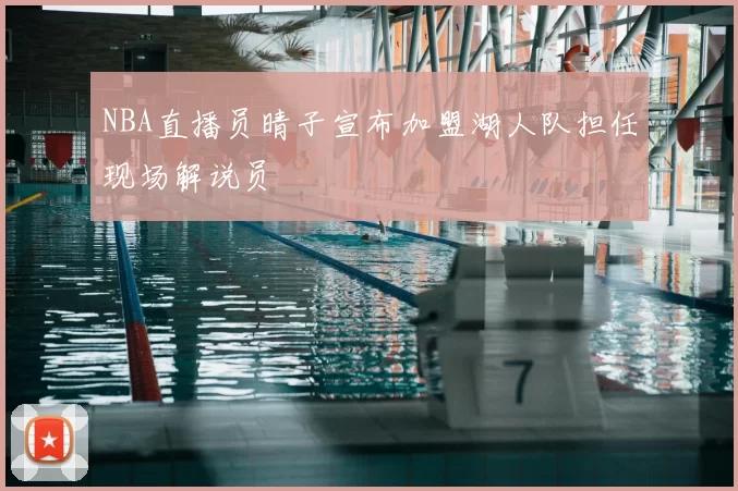NBA直播员晴子宣布加盟湖人队担任现场解说员