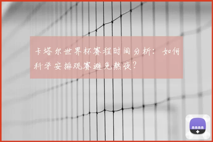 卡塔尔世界杯赛程时间分析：如何科学安排观赛避免熬夜？