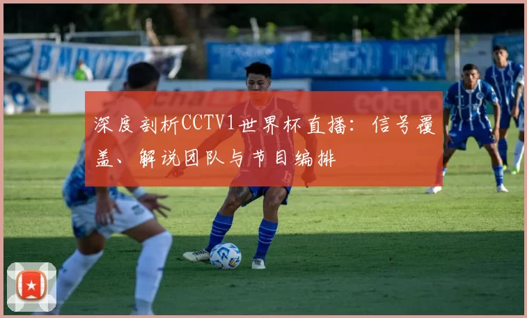 深度剖析CCTV1世界杯直播:信号覆盖、解说团队与节目编排
