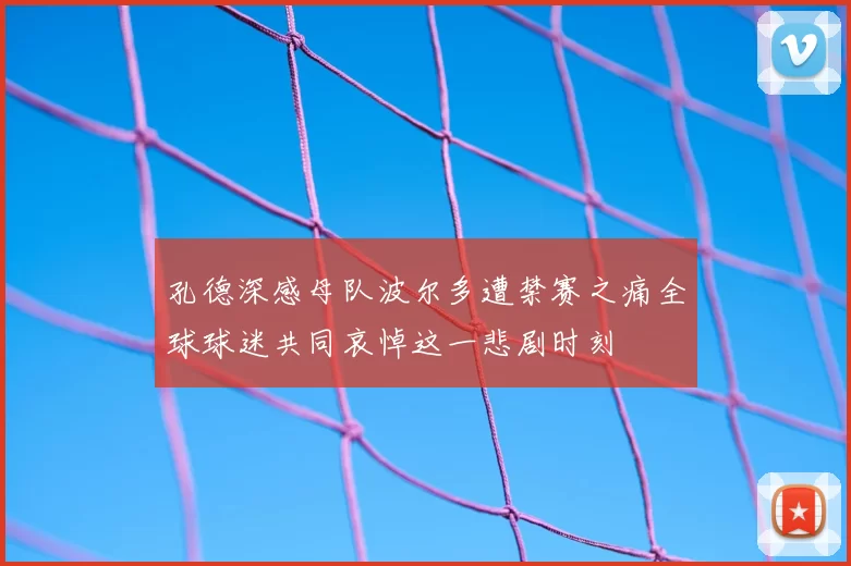 孔德深感母队波尔多遭禁赛之痛全球球迷共同哀悼这一悲剧时刻