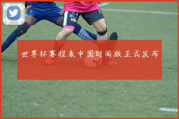 世界杯赛程表中国时间版正式发布