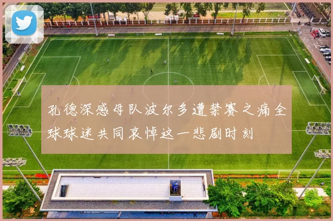 孔德深感母队波尔多遭禁赛之痛全球球迷共同哀悼这一悲剧时刻