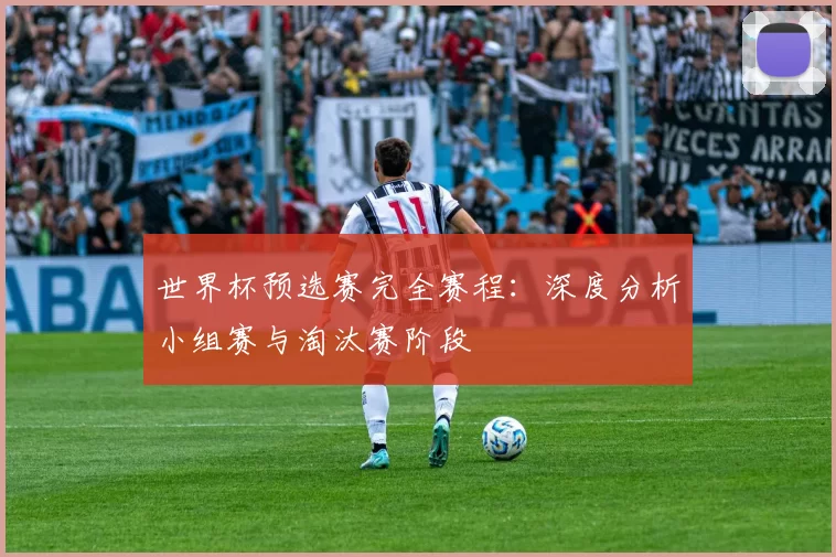 世界杯预选赛完全赛程:深度分析小组赛与淘汰赛阶段