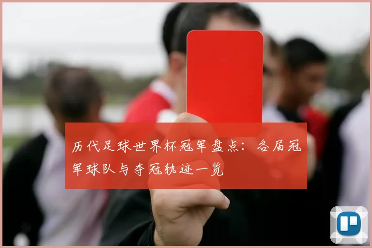 历代足球世界杯冠军盘点:各届冠军球队与夺冠轨迹一览