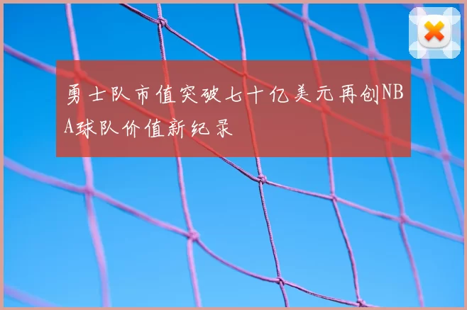 勇士队市值突破七十亿美元再创NBA球队价值新纪录