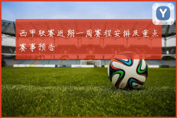 西甲联赛近期一周赛程安排及重点赛事预告