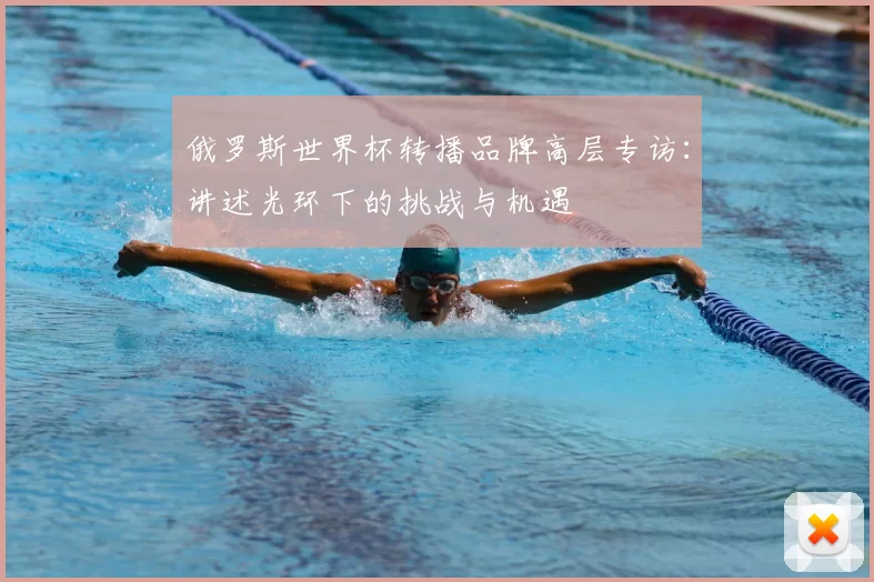 俄罗斯世界杯转播品牌高层专访:讲述光环下的挑战与机遇