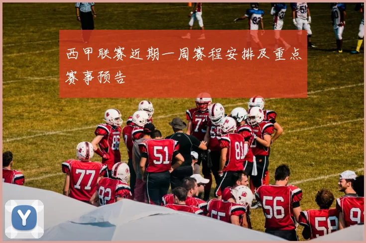 西甲联赛近期一周赛程安排及重点赛事预告