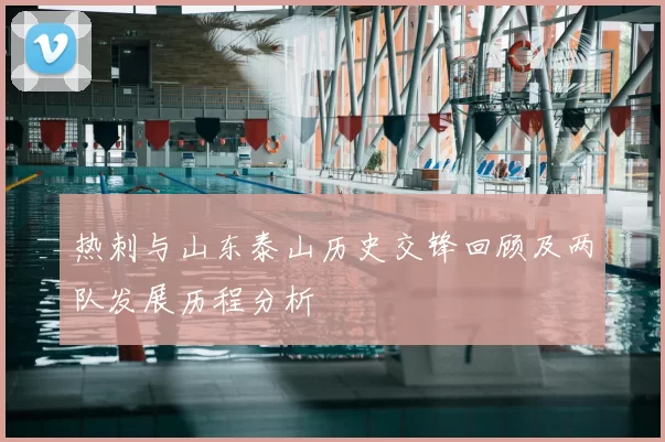 热刺与山东泰山历史交锋回顾及两队发展历程分析