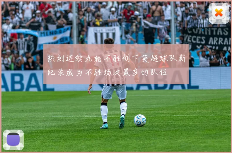 热刺连续九轮不胜创下英超球队新纪录成为不胜场次最多的队伍