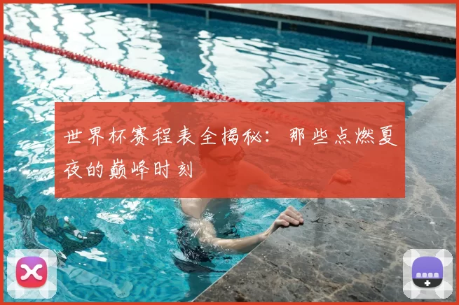 世界杯赛程表全揭秘：那些点燃夏夜的巅峰时刻