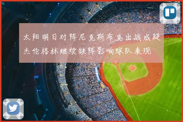 太阳明日对阵尼克斯布克出战成疑杰伦格林继续缺阵影响球队表现