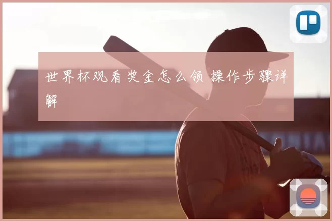 世界杯观看奖金怎么领 操作步骤详解