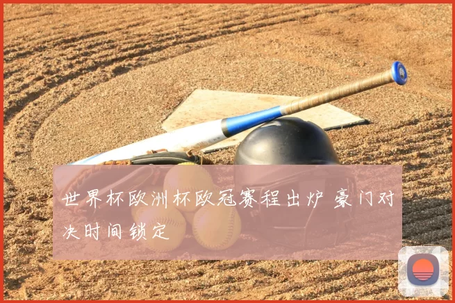 世界杯欧洲杯欧冠赛程出炉 豪门对决时间锁定