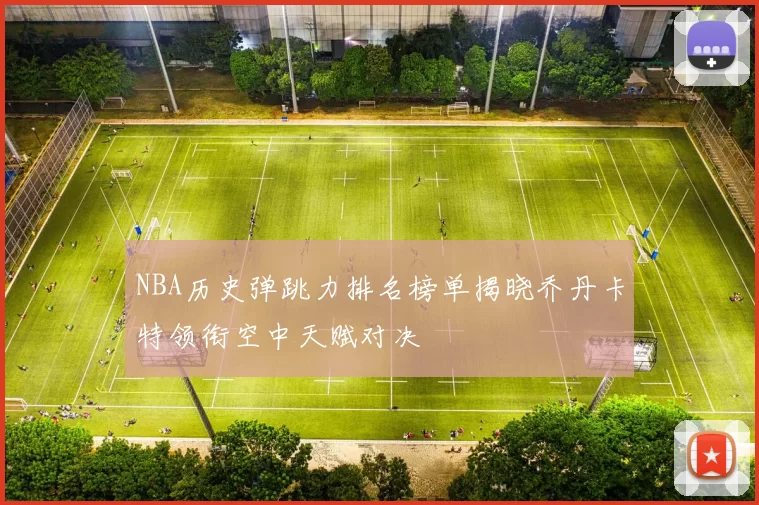 NBA历史弹跳力排名榜单揭晓乔丹卡特领衔空中天赋对决