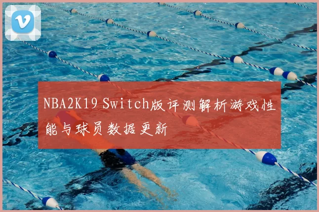 NBA2K19 Switch版评测解析游戏性能与球员数据更新