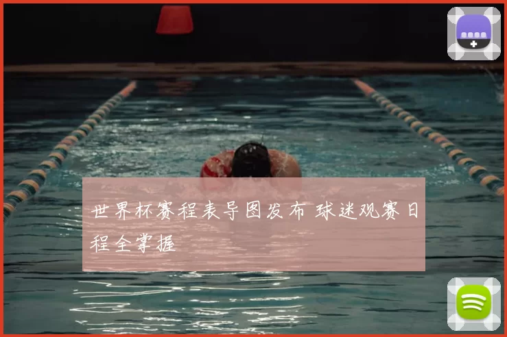 世界杯赛程表导图发布 球迷观赛日程全掌握