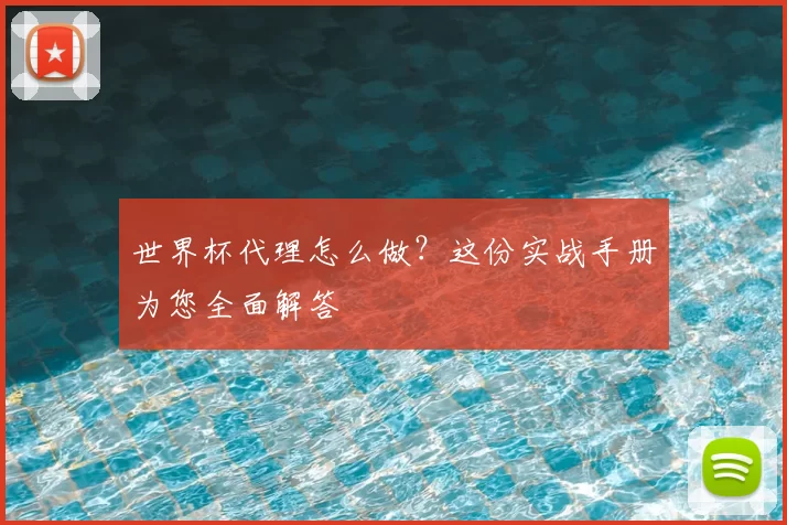 世界杯代理怎么做?这份实战手册为您全面解答