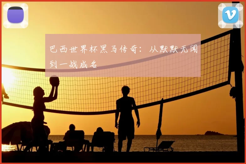 巴西世界杯黑马传奇:从默默无闻到一战成名