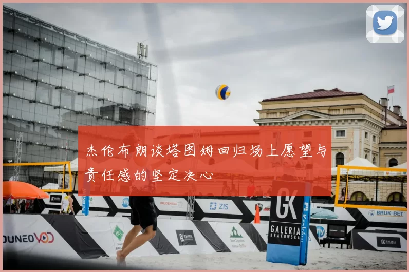 杰伦布朗谈塔图姆回归场上愿望与责任感的坚定决心