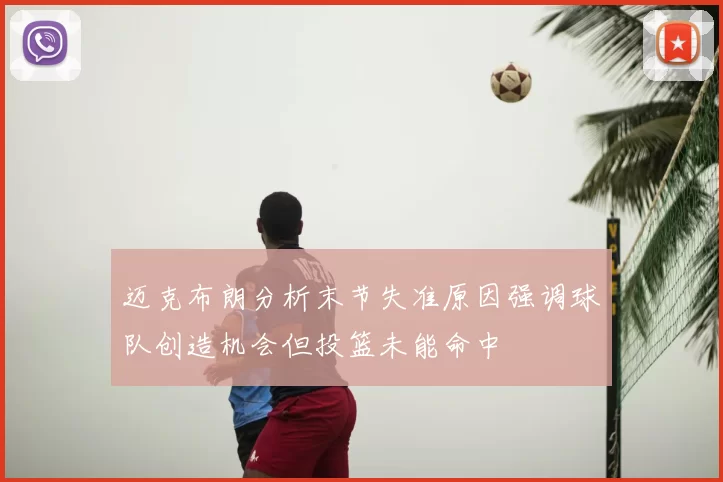 迈克布朗分析末节失准原因强调球队创造机会但投篮未能命中
