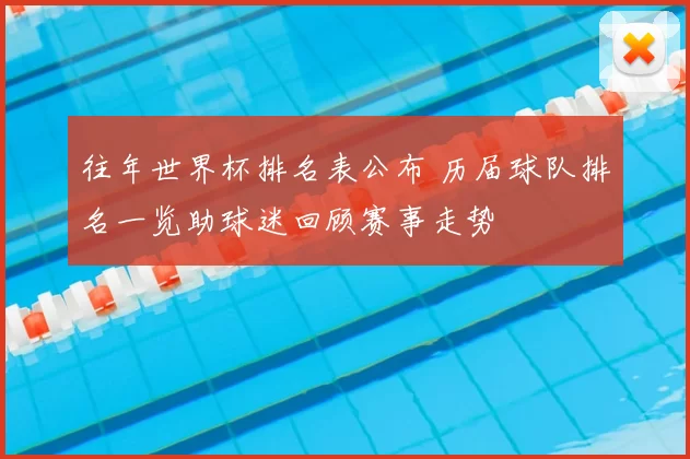 往年世界杯排名表公布 历届球队排名一览助球迷回顾赛事走势