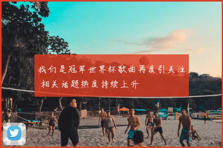 我们是冠军世界杯歌曲再度引关注 相关话题热度持续上升