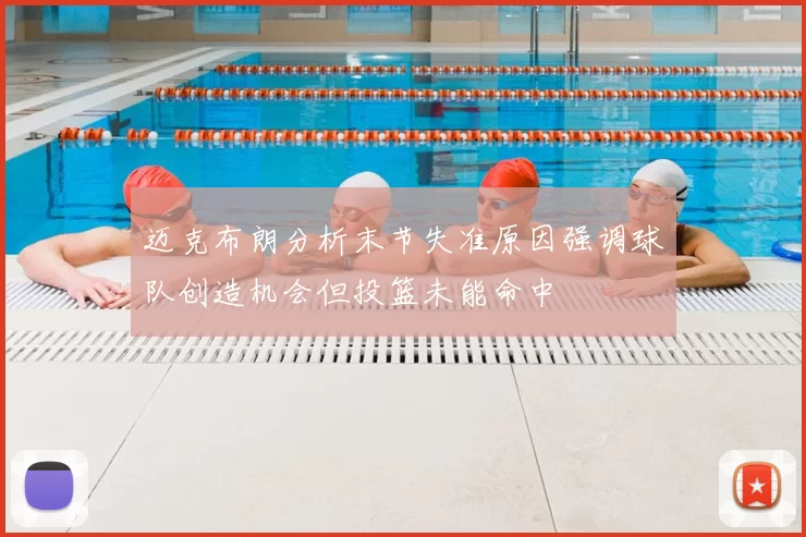 迈克布朗分析末节失准原因强调球队创造机会但投篮未能命中