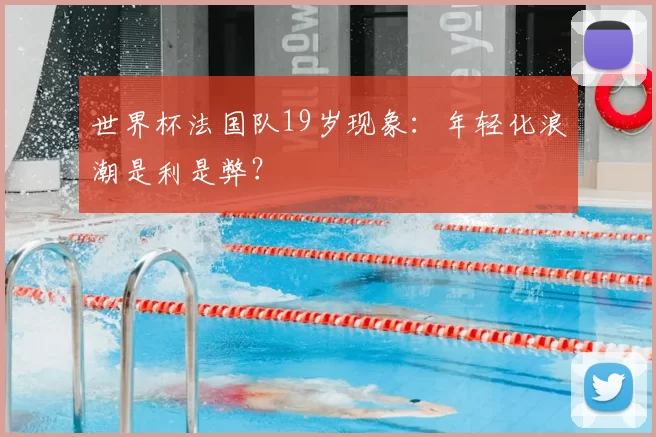 世界杯法国队19岁现象:年轻化浪潮是利是弊?