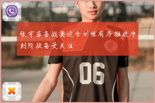 张宇菲备战奥运会训练有序推进冲刺阶段备受关注