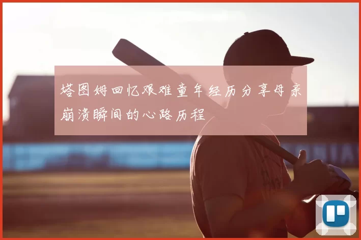 塔图姆回忆艰难童年经历分享母亲崩溃瞬间的心路历程