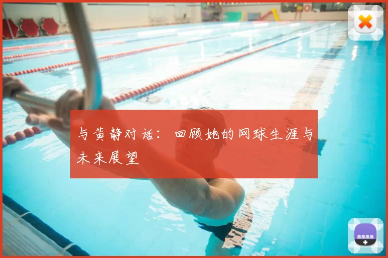 与黄静对话:回顾她的网球生涯与未来展望