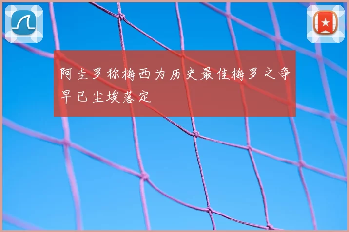 阿圭罗称梅西为历史最佳梅罗之争早已尘埃落定