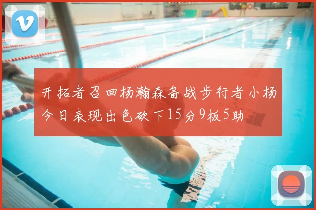 开拓者召回杨瀚森备战步行者小杨今日表现出色砍下15分9板5助