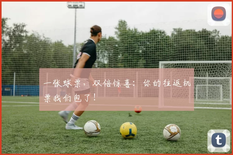 一张球票,双倍惊喜:你的往返机票我们包了!