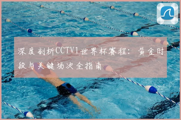 深度剖析CCTV1世界杯赛程:黄金时段与关键场次全指南