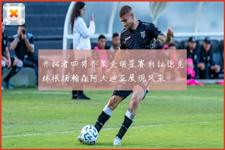 开拓者四将齐聚全明星赛利拉德克林根杨瀚森阿夫迪亚展现风采