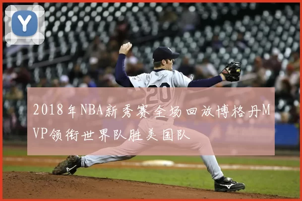 2018年NBA新秀赛全场回放博格丹MVP领衔世界队胜美国队