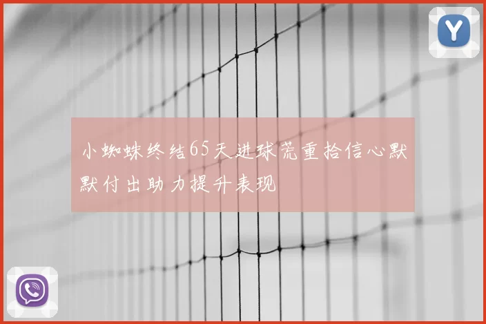 小蜘蛛终结65天进球荒重拾信心默默付出助力提升表现
