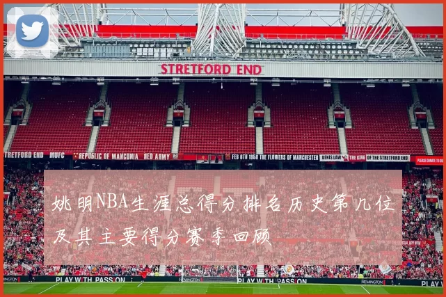 姚明NBA生涯总得分排名历史第几位及其主要得分赛季回顾
