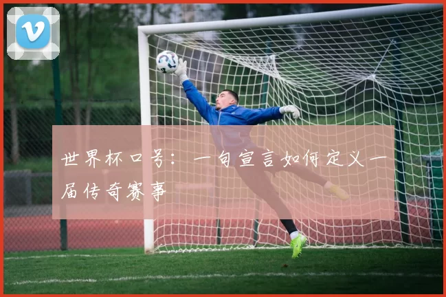 世界杯口号：一句宣言如何定义一届传奇赛事