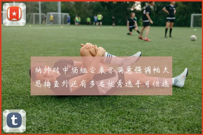 纳帅对中场组合表示满意强调帕夫恩梅查外还有多名优秀选手可供选择