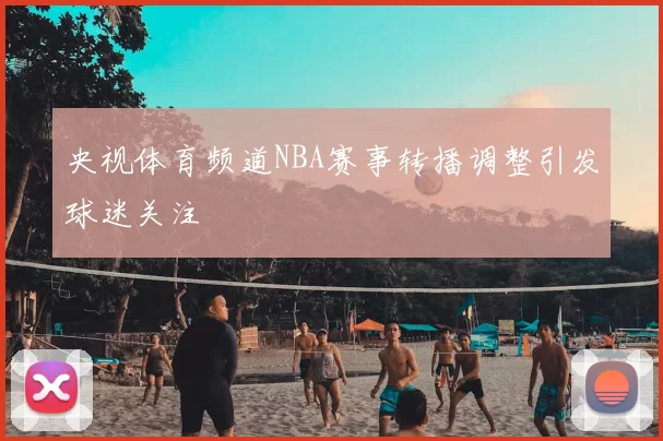 央视体育频道NBA赛事转播调整引发球迷关注