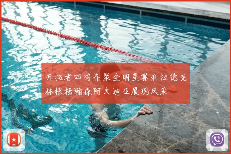 开拓者四将齐聚全明星赛利拉德克林根杨瀚森阿夫迪亚展现风采