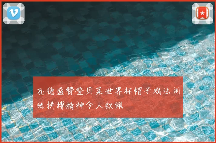 孔德盛赞登贝莱世界杯帽子戏法训练拼搏精神令人钦佩