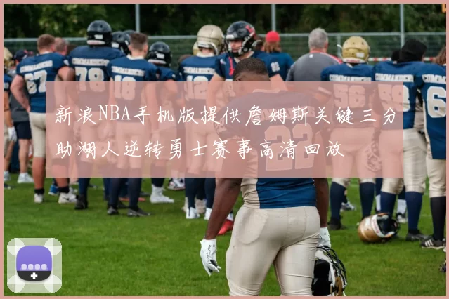 新浪NBA手机版提供詹姆斯关键三分助湖人逆转勇士赛事高清回放