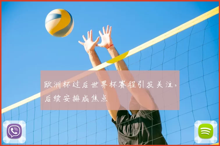 欧洲杯过后世界杯赛程引发关注,后续安排成焦点