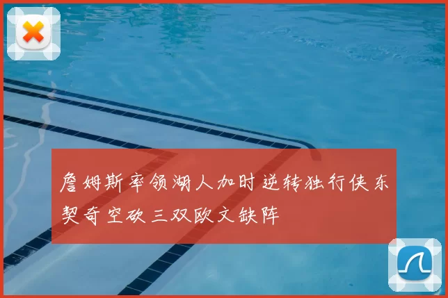 詹姆斯率领湖人加时逆转独行侠东契奇空砍三双欧文缺阵